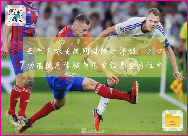 西甲买球正规网站综合评测：入口功能使用体验与平台信息全方位介绍