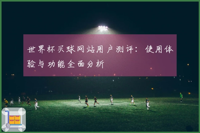 世界杯买球网站用户测评：使用体验与功能全面分析