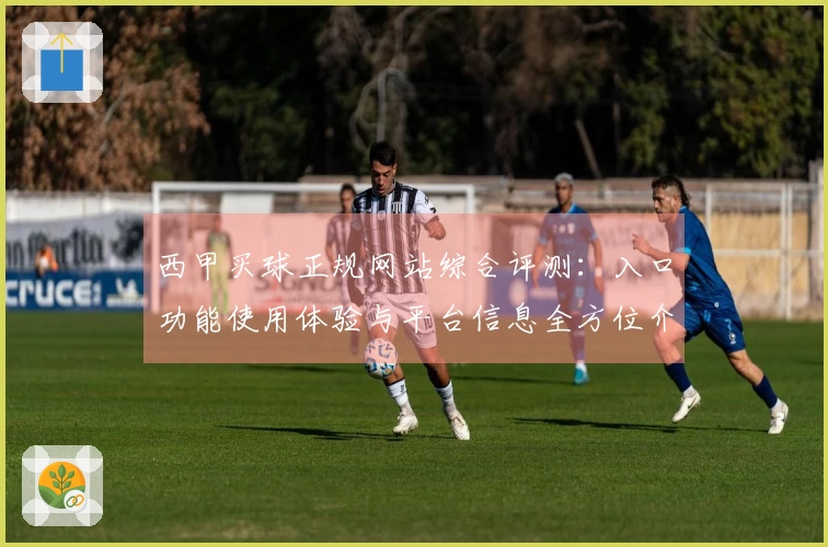 西甲买球正规网站综合评测：入口功能使用体验与平台信息全方位介绍