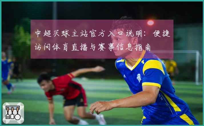 中超买球主站官方入口说明：便捷访问体育直播与赛事信息指南