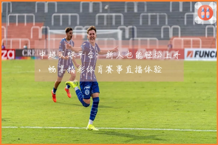 中超买球平台：新人也能轻松上手，畅享精彩体育赛事直播体验