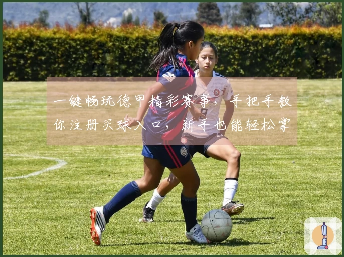 一键畅玩德甲精彩赛事，手把手教你注册买球入口，新手也能轻松掌握