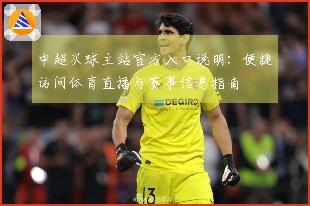 中超买球主站官方入口说明：便捷访问体育直播与赛事信息指南