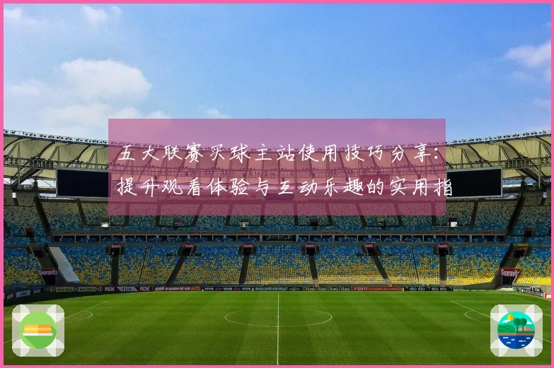 五大联赛买球主站使用技巧分享：提升观看体验与互动乐趣的实用指南